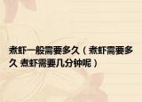 煮蝦一般需要多久（煮蝦需要多久 煮蝦需要幾分鐘呢）