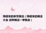 辣椒末的家常做法（辣椒末的做法大全 這種做法一學就會）