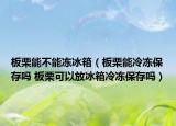 板栗能不能凍冰箱（板栗能冷凍保存嗎 板栗可以放冰箱冷凍保存嗎）