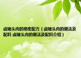 鹵豬頭肉的絕密配方（鹵豬頭肉的做法及配料 鹵豬頭肉的做法及配料介紹）