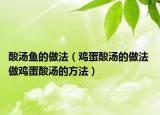 酸湯魚(yú)的做法（雞蛋酸湯的做法 做雞蛋酸湯的方法）
