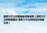蔬菜汁什么時(shí)候喝最容易減肥（蔬菜汁什么時(shí)候喝最好 蔬菜汁什么時(shí)間段飲用最合適）