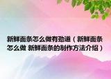 新鮮面條怎么做有勁道（新鮮面條怎么做 新鮮面條的制作方法介紹）