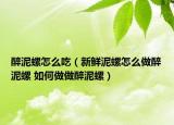 醉泥螺怎么吃（新鮮泥螺怎么做醉泥螺 如何做做醉泥螺）