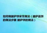 如何做披薩餅家常做法（披薩面餅的做法步驟 披薩餅的做法）