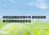 安利皇后鍋如何燉牛肉 安利皇后鍋具憑借獨(dú)特層疊煮食法