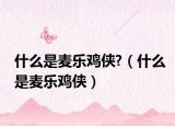 什么是麥樂雞俠?（什么是麥樂雞俠）