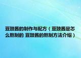 豆豉醬的制作與配方（豆豉醬是怎么熬制的 豆豉醬的熬制方法介紹）