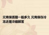 元宵保質(zhì)期一般多久 元宵保存冷凍還是冷藏解答