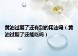 黃油過期了還有別的用法嗎（黃油過期了還能吃嗎）