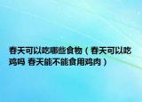 春天可以吃哪些食物（春天可以吃雞嗎 春天能不能食用雞肉）
