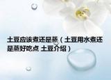 土豆應(yīng)該煮還是蒸（土豆用水煮還是蒸好吃點(diǎn) 土豆介紹）