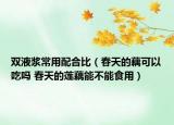 雙液漿常用配合比（春天的藕可以吃嗎 春天的蓮藕能不能食用）