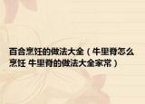 百合烹飪的做法大全（牛里脊怎么烹飪 牛里脊的做法大全家常）