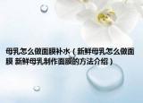 母乳怎么做面膜補水（新鮮母乳怎么做面膜 新鮮母乳制作面膜的方法介紹）
