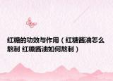 紅糖的功效與作用（紅糖醬油怎么熬制 紅糖醬油如何熬制）