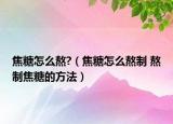 焦糖怎么熬?（焦糖怎么熬制 熬制焦糖的方法）