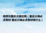 周師兄重慶火鍋官網(wǎng)（重慶火鍋必點(diǎn)食材 重慶火鍋必點(diǎn)食材有什么）