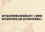 金針菇?jīng)霭璨俗龇页Ｗ龇ǜ[門（新鮮的金針菇拌涼菜怎么做 金針菇拌涼菜做法）