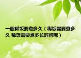 一般稀飯要煮多久（稀飯需要煮多久 稀飯需要煮多長時間呢）