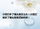 小蘇打多了饅頭黃怎么辦（小蘇打放多了饅頭發(fā)黃還能吃嗎）