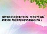 尿酸高可以吃雞蛋牛奶嗎（早餐吃牛奶和雞蛋好嗎 早餐吃牛奶和雞蛋好不好呢）