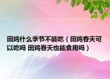 田雞什么季節(jié)不能吃（田雞春天可以吃嗎 田雞春天也能食用嗎）