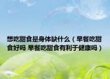 想吃甜食是身體缺什么（早餐吃甜食好嗎 早餐吃甜食有利于健康嗎）