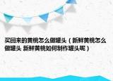 買回來的黃桃怎么做罐頭（新鮮黃桃怎么做罐頭 新鮮黃桃如何制作罐頭呢）