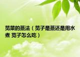 莧菜的蒸法（莧子是蒸還是用水煮 莧子怎么吃）