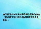 春天的海參和秋天的海參哪個營養(yǎng)價值高（海參春天可以吃嗎 海參在春天適合食用嗎）