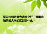 蟹田米和普通大米哪個(gè)好（蟹田米和普通大米的區(qū)別是什么）