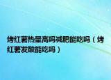 烤紅薯熱量高嗎減肥能吃嗎（烤紅薯發(fā)酸能吃嗎）