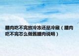 臘肉吃不完放冷凍還是冷藏（臘肉吃不完怎么做醬臘肉說明）