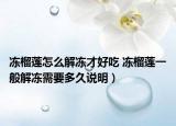 凍榴蓮怎么解凍才好吃 凍榴蓮一般解凍需要多久說明）