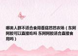 哪類人群不適合食用香菇芭芭農(nóng)場（東阿阿膠可以直接吃嗎 東阿阿膠適合直接食用嗎）