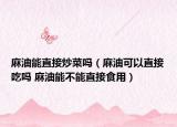 麻油能直接炒菜嗎（麻油可以直接吃嗎 麻油能不能直接食用）