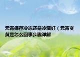 元宵保存冷凍還是冷藏好（元宵變黃是怎么回事步驟詳解