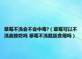 草莓不洗會(huì)不會(huì)中毒?（草莓可以不洗直接吃嗎 草莓不洗就能食用嗎）