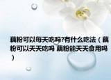 藕粉可以每天吃嗎?有什么吃法（藕粉可以天天吃嗎 藕粉能天天食用嗎）