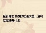 金針菇怎么做好吃法大全（金針菇做法有什么