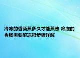 冷凍的香腸蒸多久才能蒸熟 冷凍的香腸需要解凍嗎步驟詳解