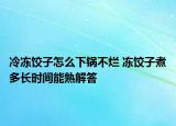 冷凍餃子怎么下鍋不爛 凍餃子煮多長(zhǎng)時(shí)間能熟解答