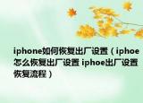 iphone如何恢復(fù)出廠設(shè)置（iphoe怎么恢復(fù)出廠設(shè)置 iphoe出廠設(shè)置恢復(fù)流程）