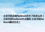 小米手機出現(xiàn)fastboot開不了機怎么辦（小米手機fastboot什么情況 小米手機fastboot解決方式）