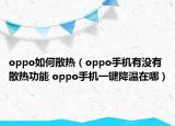 oppo如何散熱（oppo手機(jī)有沒有散熱功能 oppo手機(jī)一鍵降溫在哪）