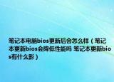筆記本電腦bios更新后會怎么樣（筆記本更新bios會降低性能嗎 筆記本更新bios有什么影）