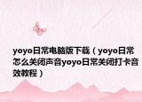 yoyo日常電腦版下載（yoyo日常怎么關(guān)閉聲音yoyo日常關(guān)閉打卡音效教程）