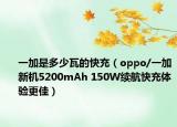 一加是多少瓦的快充（oppo/一加新機(jī)5200mAh 150W續(xù)航快充體驗(yàn)更佳）