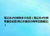 筆記本cf分辨率多少合適（筆記本cf分辨率最佳設(shè)置(筆記本最佳分辨率設(shè)置建議)）
